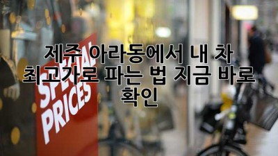 🚗 제주 아라동에서 내 차 최고가로 파는 법? 지금 바로 확인! 💨