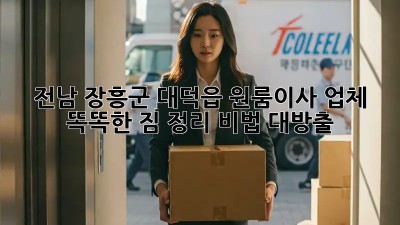 전남 장흥군 대덕읍 원룸이사 업체 🚚💨 똑똑한 짐 정리 비법 대방출!