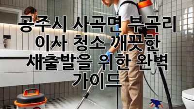 공주시 사곡면 부곡리 이사 청소: 깨끗한 새출발을 위한 완벽 가이드