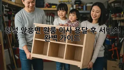 횡성 안흥면 원룸 이사, 용달 후 서비스 완벽 가이드